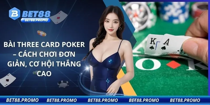 Bài Three Card Poker – Cách Chơi Đơn Giản, Cơ Hội Thắng Cao