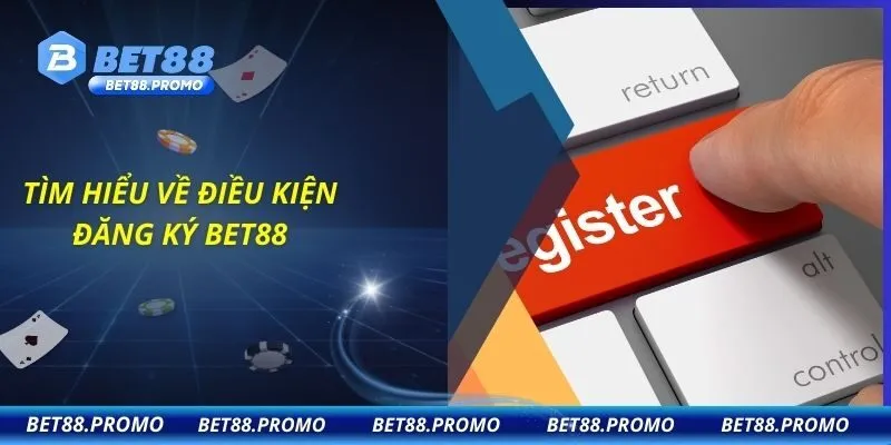 Tìm hiểu về điều kiện đăng ký BET88