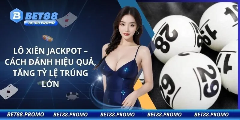 Lô Xiên Jackpot – Cách Đánh Hiệu Quả, Tăng Tỷ Lệ Trúng Lớn