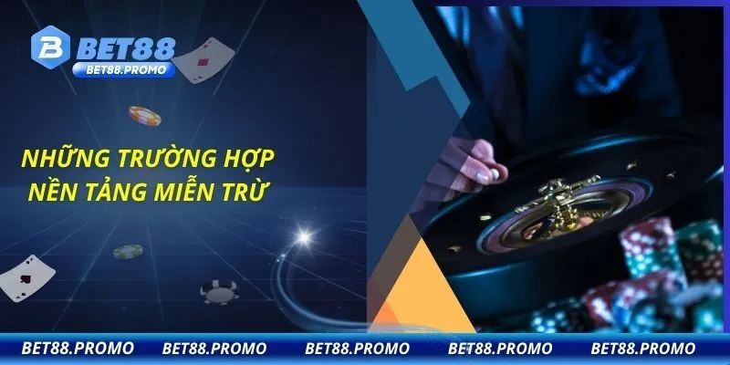 Những trường hợp nền tảng miễn trừ
