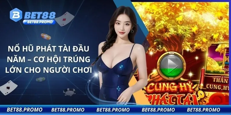 Nổ Hũ Phát Tài Đầu Năm – Cơ hội trúng lớn cho người chơi