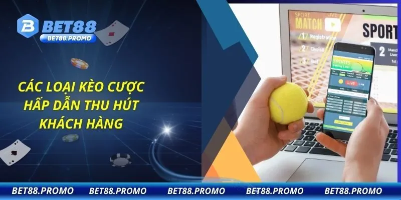 Các loại kèo cược hấp dẫn thu hút khách hàng