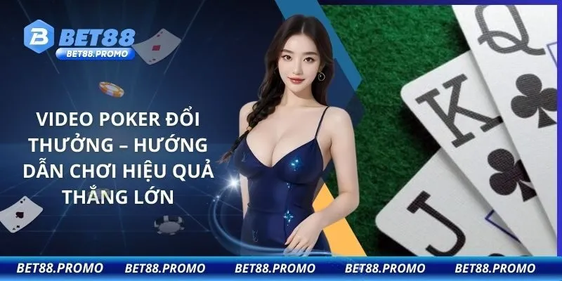 Video Poker Đổi Thưởng – Hướng Dẫn Chơi Hiệu Quả Thắng Lớn